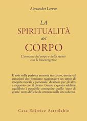 La spiritualità del corpo. L'armonia del corpo e della mente con la bioenergetica