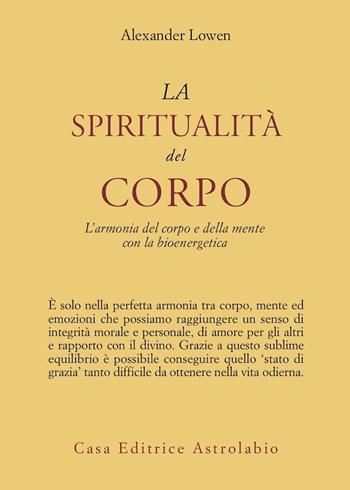 La spiritualità del corpo. L'armonia del corpo e della mente con la bioenergetica - Alexander Lowen - Libro Astrolabio Ubaldini 1991, Psiche e coscienza | Libraccio.it