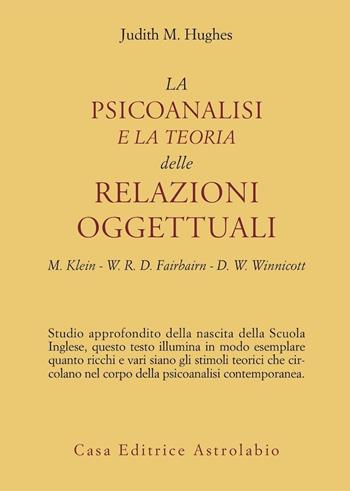 La psicoanalisi e la teoria delle relazioni oggettuali. Melanie Klein, W. R. D. Fairbairn e D. W. Winnicott - Judith M. Hughes - Libro Astrolabio Ubaldini 1991, Psiche e coscienza | Libraccio.it