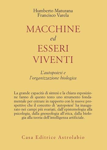 Macchine ed esseri viventi. L'autopoiesi e l'organizzazione biologica - Humberto R. Maturana, Francisco J. Varela - Libro Astrolabio Ubaldini 1992, Psiche e coscienza | Libraccio.it