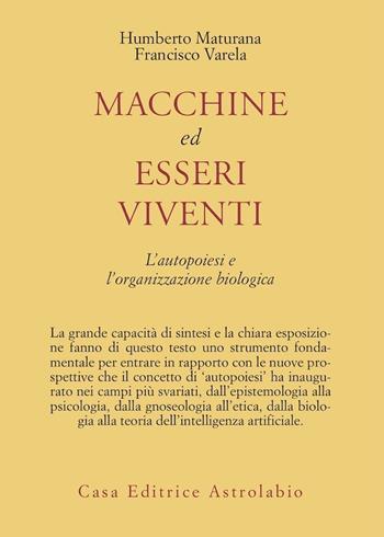 Macchine ed esseri viventi. L'autopoiesi e l'organizzazione biologica - Humberto R. Maturana, Francisco J. Varela - Libro Astrolabio Ubaldini 1992, Psiche e coscienza | Libraccio.it