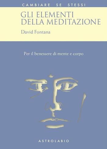 Gli elementi della meditazione. Per il benessere di mente e corpo - David Fontana - Libro Astrolabio Ubaldini 1992, Cambiare se stessi | Libraccio.it
