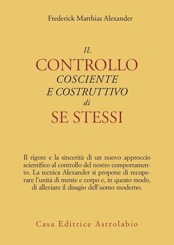 Il controllo cosciente e costruttivo di se stessi - Frederick M. Alexander - Libro Astrolabio Ubaldini 1994, Psiche e coscienza | Libraccio.it