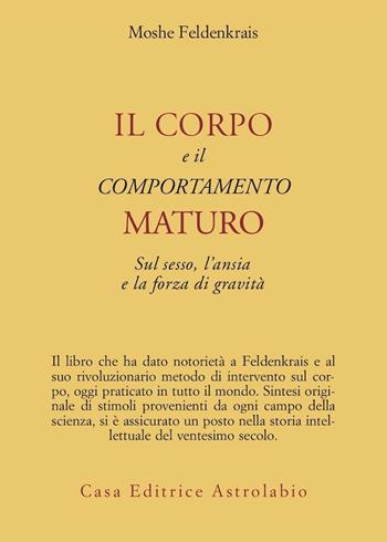 Il corpo e il comportamento maturo sul sesso, l'ansia e la forza di gravità - Moshe Feldenkrais - Libro Astrolabio Ubaldini 1996, Psiche e coscienza | Libraccio.it