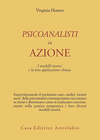 Psicoanalisti in azione. I modelli teorici e la loro applicazione clinica - Virginia Hunter - Libro Astrolabio Ubaldini 1996, Psiche e coscienza | Libraccio.it