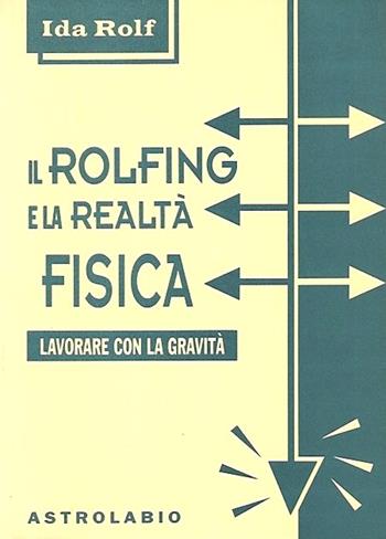 Il rolfing e la realtà fisica. Lavorare con la gravità - Ida P. Rolf - Libro Astrolabio Ubaldini 1996, Il lavoro sul corpo e sulla mente | Libraccio.it