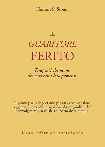 Il guaritore ferito. Terapeuti che fanno del sesso con i loro pazienti - Herbert S. Strean - Libro Astrolabio Ubaldini 1996, Psiche e coscienza | Libraccio.it