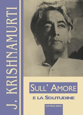 Sull'amore e la solitudine - Jiddu Krishnamurti - Libro Astrolabio Ubaldini 1996, Krishnamurti su... | Libraccio.it