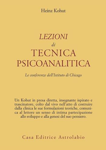 Lezioni di tecnica psicoanalitica. Le conferenze dell'Istituto di Chicago - Heinz Kohut - Libro Astrolabio Ubaldini 1997, Psiche e coscienza | Libraccio.it
