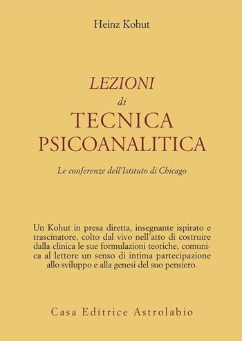 Lezioni di tecnica psicoanalitica. Le conferenze dell'Istituto di Chicago - Heinz Kohut - Libro Astrolabio Ubaldini 1997, Psiche e coscienza | Libraccio.it