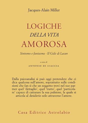 Logiche della vita amorosa. Sintomo e fantasma. Il Gide di Lacan - Jacques-Alain Miller - Libro Astrolabio Ubaldini 1997, Psiche e coscienza | Libraccio.it