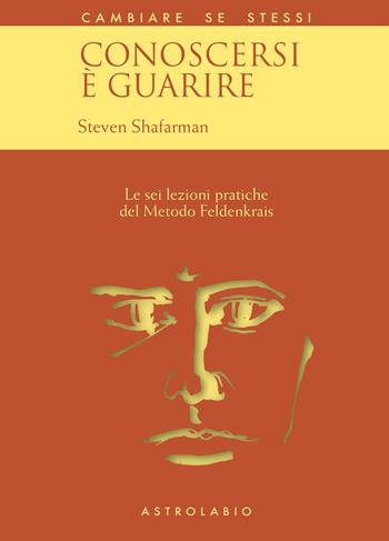 Conoscersi è guarire. Le sei lezioni pratiche del metodo Feldenkrais - Steven Shafarman - Libro Astrolabio Ubaldini 1997, Cambiare se stessi | Libraccio.it