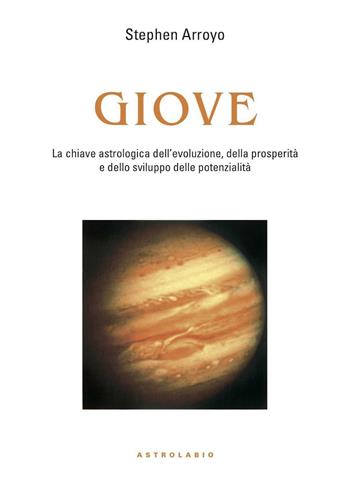 Giove. La chiave astrologica dell'evoluzione, della prosperità e delle potenzialità - Stephen Arroyo - Libro Astrolabio Ubaldini 1998, Astrologia e psiche | Libraccio.it