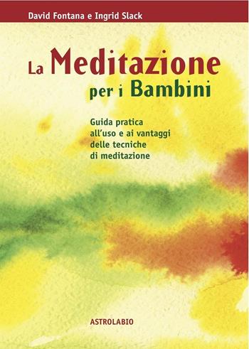 La meditazione per i bambini. Guida pratica all'uso e ai vantaggi delle tecniche di meditazione - David Fontana, Ingrid Slack - Libro Astrolabio Ubaldini 1999, Il lavoro sul corpo e sulla mente | Libraccio.it