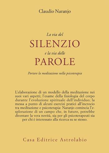 La via del silenzio e la via delle parole. Portare la meditazione nella psicoterapia - Claudio Naranjo - Libro Astrolabio Ubaldini 1999, Psiche e coscienza | Libraccio.it