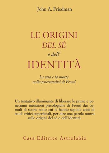 Le origini del sé e dell'identità. La vita e la morte nella psicoanalisi di Freud - John A. Friedman - Libro Astrolabio Ubaldini 2001, Psiche e coscienza | Libraccio.it