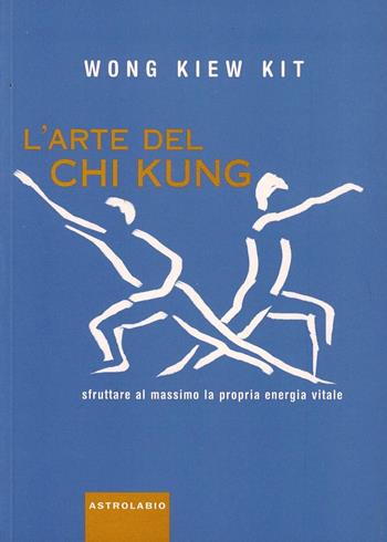 L' arte del Chi Kung. Sfruttare al massimo la propria energia vitale - Kit Wong Kiew - Libro Astrolabio Ubaldini 2002, Il lavoro sul corpo e sulla mente | Libraccio.it