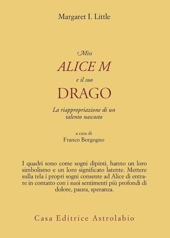 Miss Alice M e il suo drago. La riappropriazione di un talento nascosto - Margaret I. Little - Libro Astrolabio Ubaldini 2002, Psiche e coscienza | Libraccio.it