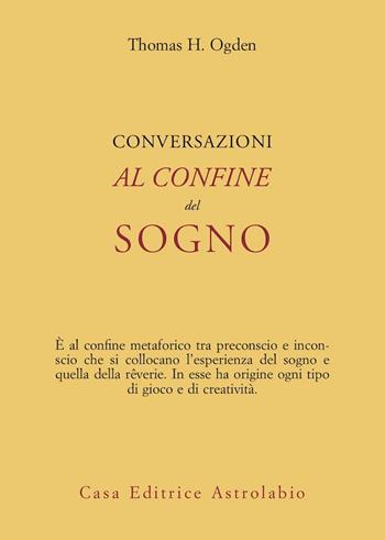 Conversazioni al confine del sogno - Thomas H. Ogden - Libro Astrolabio Ubaldini 2003, Psiche e coscienza | Libraccio.it