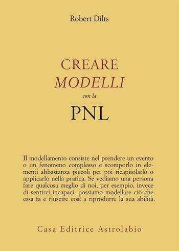 Creare modelli con la PNL - Robert B. Dilts - Libro Astrolabio Ubaldini 2003, Psiche e coscienza | Libraccio.it