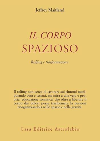 Il corpo spazioso. Rolfing e trasformazione - Jeffrey Maitland - Libro Astrolabio Ubaldini 2004 | Libraccio.it