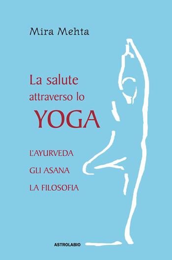 La salute attraverso lo yoga. L'ayurveda, gli asana, la filosofia - Mira Mehta - Libro Astrolabio Ubaldini 2004, Civiltà dell'Oriente | Libraccio.it