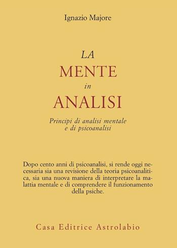 La mente in analisi. Principi di analisi mentale e di psicoanalisi - Ignazio Majore - Libro Astrolabio Ubaldini 2005, Psiche e coscienza | Libraccio.it