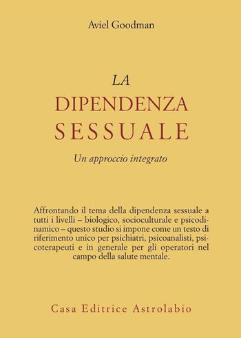La dipendenza sessuale. Un approccio integrato - Aviel Goodman - Libro Astrolabio Ubaldini 2005, Psiche e coscienza | Libraccio.it