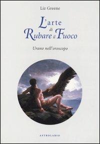 L' arte di rubare il fuoco. Urano nell'oroscopo - Liz Greene - Libro Astrolabio Ubaldini 2006, Astrologia e psiche | Libraccio.it