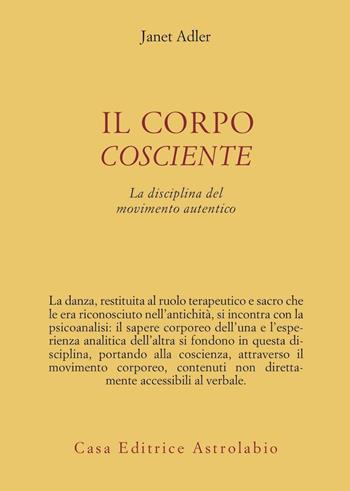 Il corpo cosciente. La disciplina del movimento autentico - Janet Adler - Libro Astrolabio Ubaldini 2006, Psiche e coscienza | Libraccio.it