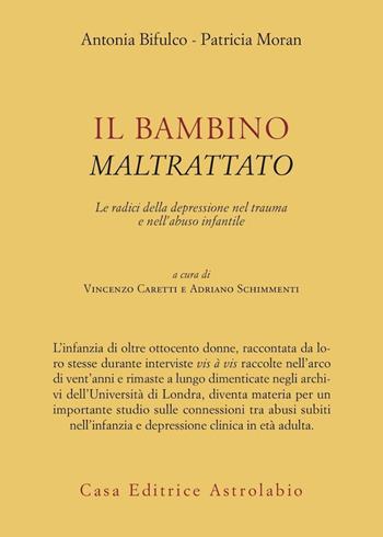 Il bambino maltrattato. Le radici della depressione nel trauma dell'abuso infantile - Antonia Bifulco, Patricia Moran - Libro Astrolabio Ubaldini 2007, Psiche e coscienza | Libraccio.it