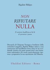 Non rifiutare nulla. Il sentiero buddhista al di là di speranza e paura