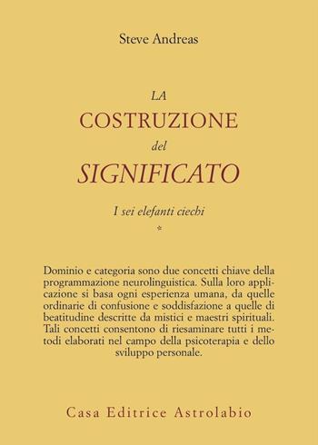 La costruzione del significato. Vol. 1: I sei elefanti ciechi. - Steve Andreas - Libro Astrolabio Ubaldini 2008, Psiche e coscienza | Libraccio.it