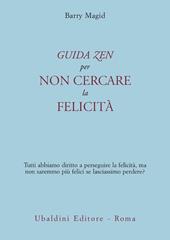 Una guida zen per non cercare la felicità. Tutti abbiamo diritto a perseguire la felicità, ma non saremmo più felici se lasciassimo perdere?