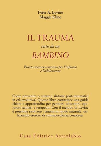 Il trauma visto da un bambino. Pronto soccorso emotivo per l'infanzia - Peter A. Levine, Maggie Kline - Libro Astrolabio Ubaldini 2009, Psiche e coscienza | Libraccio.it