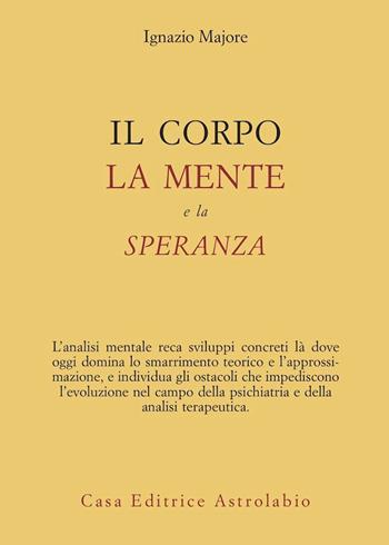 Il corpo, la mente e la speranza - Ignazio Majore - Libro Astrolabio Ubaldini 2009, Psiche e coscienza | Libraccio.it