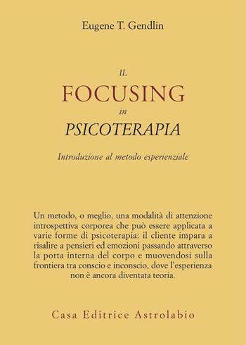 Il focusing in psicoterapia. Introduzione al metodo esperienziale - Eugene T. Gendlin - Libro Astrolabio Ubaldini 2010, Psiche e coscienza | Libraccio.it