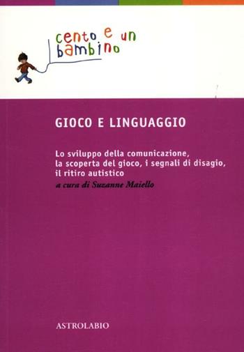 Gioco e linguaggio. Lo sviluppo della comunicazione, la scoperta del gioco, i segnali di disagio, il ritiro autistico  - Libro Astrolabio Ubaldini 2012, Cento e un bambino | Libraccio.it