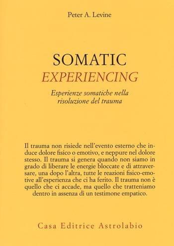 Somatic experiencing. Esperienze somatiche nella risoluzione del trauma - Peter A. Levine - Libro Astrolabio Ubaldini 2014, Psiche e coscienza | Libraccio.it