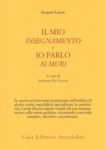 Il mio insegnamento e Io parlo ai muri - Jacques Lacan - Libro Astrolabio Ubaldini 2014, Psiche e coscienza | Libraccio.it