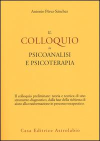 Il colloquio in psicoanalisi e psicoterapia - Antonio Pérez-Sánchez - Libro Astrolabio Ubaldini 2014, Psiche e coscienza | Libraccio.it