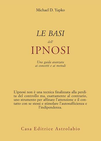 Le basi dell'ipnosi. Una guida avanzata ai concetti e ai metodi - Michael D. Yapko - Libro Astrolabio Ubaldini 2015, Psiche e coscienza | Libraccio.it