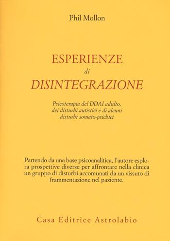 Esperienze di disintegrazione. Psicoterapia del DDAI adulto, dei disturbi autistici e di alcuni disturbi somato-psichici - Phil Mollon - Libro Astrolabio Ubaldini 2017, Psiche e coscienza | Libraccio.it
