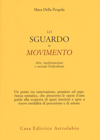 Lo sguardo in movimento. Arte, trasformazione e metodo Feldenkrais - Mara Della Pergola - Libro Astrolabio Ubaldini 2017 | Libraccio.it