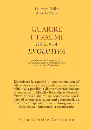 Guarire i traumi dell'età evolutiva. L'influenza del trauma precoce sull'autoregolazione, l'immagine di sé e la capacità di relazione - Laurence Heller, Aline LaPierre - Libro Astrolabio Ubaldini 2018, Psiche e coscienza | Libraccio.it