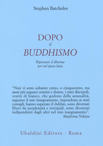 Dopo il buddhismo. Ripensare il dharma per un'epoca laica - Stephen Batchelor - Libro Astrolabio Ubaldini 2018, Civiltà dell'Oriente | Libraccio.it