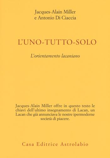L'uno-tutto-solo. L'orientamento lacaniano - Jacques-Alain Miller, Antonio Di Ciaccia - Libro Astrolabio Ubaldini 2018, Psiche e coscienza | Libraccio.it