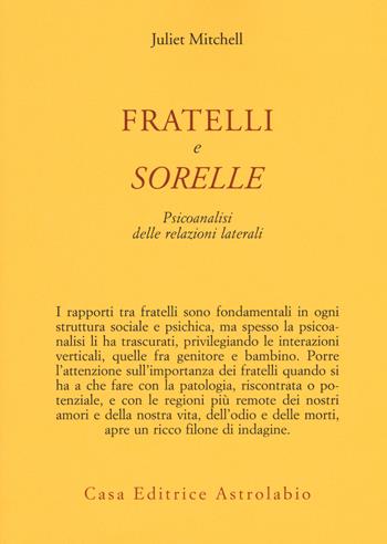 Fratelli e sorelle. Psicoanalisi delle relazioni laterali - Juliet Mitchell - Libro Astrolabio Ubaldini 2019, Psiche e coscienza | Libraccio.it