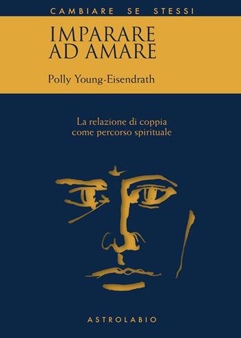 Imparare ad amare. La relazione di coppia come percorso spirituale - Polly Young Eisendrath - Libro Astrolabio Ubaldini 2020, Cambiare se stessi | Libraccio.it