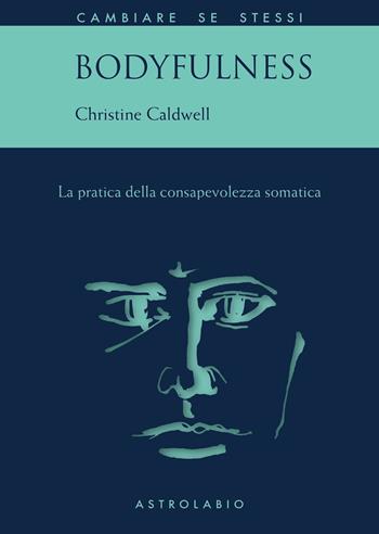 Bodyfulness. La pratica della consapevolezza somatica - Christine Caldwell - Libro Astrolabio Ubaldini 2020, Cambiare se stessi | Libraccio.it
